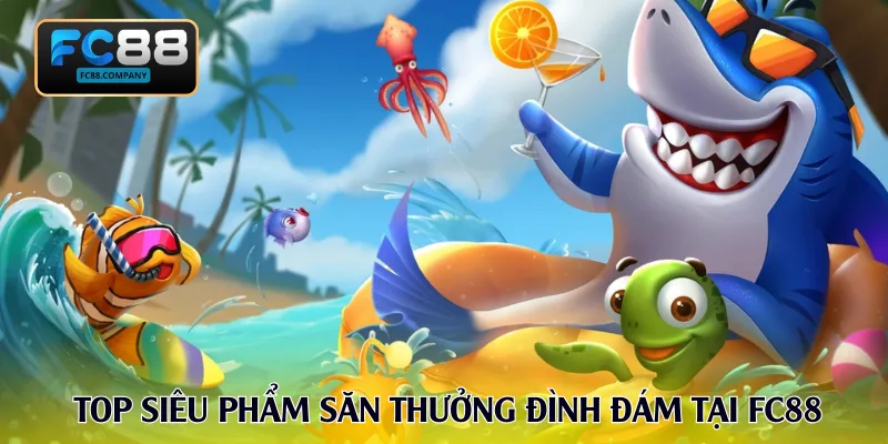 Top siêu phẩm săn thưởng đình đám tại FC88